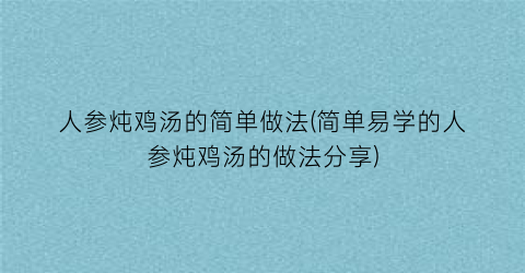 人参炖鸡汤的简单做法(简单易学的人参炖鸡汤的做法分享)