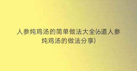 人参炖鸡汤的简单做法大全(6道人参炖鸡汤的做法分享)