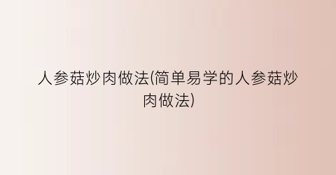 “人参菇炒肉做法(简单易学的人参菇炒肉做法)