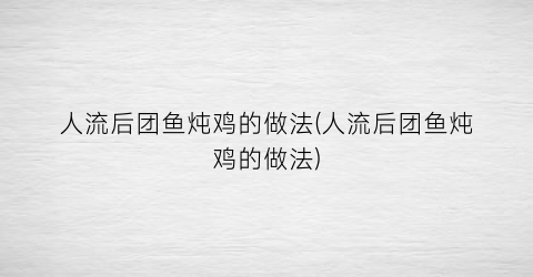 “人流后团鱼炖鸡的做法(人流后团鱼炖鸡的做法)