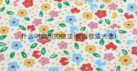 什么叫爽肉的做法(爽肉做法大全)