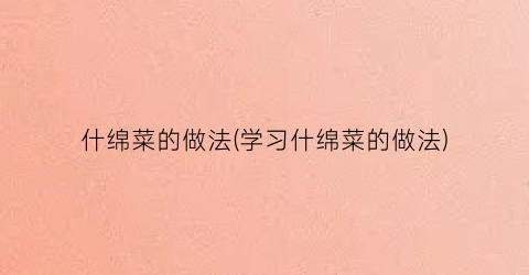 什绵菜的做法(学习什绵菜的做法)