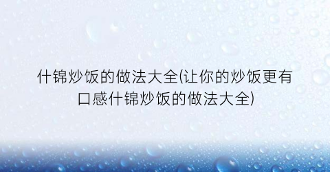 什锦炒饭的做法大全(让你的炒饭更有口感什锦炒饭的做法大全)