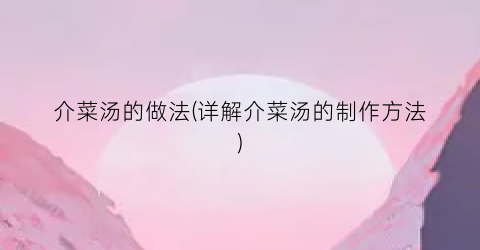 介菜汤的做法(详解介菜汤的制作方法)