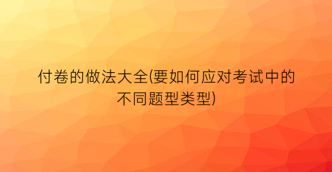 “付卷的做法大全(要如何应对考试中的不同题型类型)