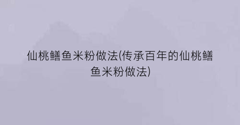 “仙桃鳝鱼米粉做法(传承百年的仙桃鳝鱼米粉做法)