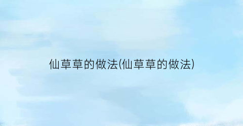 仙草草的做法(仙草草的做法)