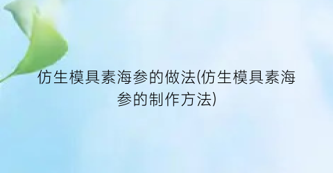 仿生模具素海参的做法(仿生模具素海参的制作方法)