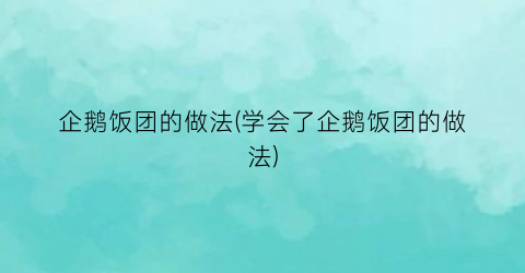 “企鹅饭团的做法(学会了企鹅饭团的做法)