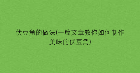 “伏豆角的做法(一篇文章教你如何制作美味的伏豆角)