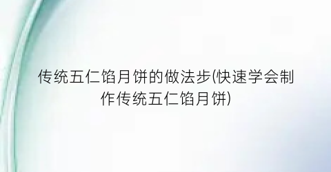 传统五仁馅月饼的做法步(快速学会制作传统五仁馅月饼)