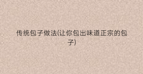 传统包子做法(让你包出味道正宗的包子)