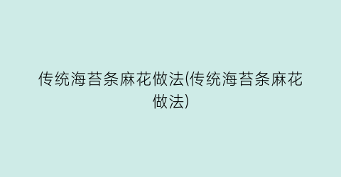 “传统海苔条麻花做法(传统海苔条麻花做法)