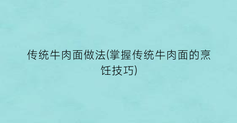 传统牛肉面做法(掌握传统牛肉面的烹饪技巧)