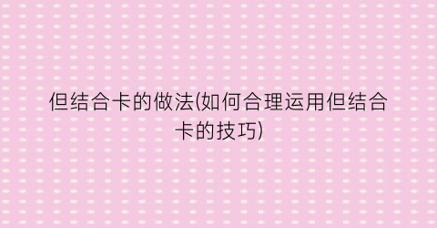 但结合卡的做法(如何合理运用但结合卡的技巧)