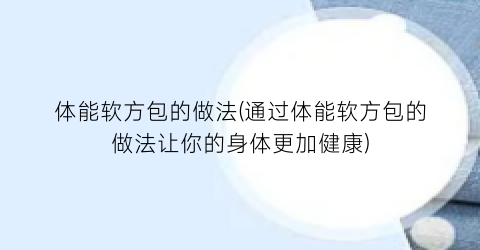 “体能软方包的做法(通过体能软方包的做法让你的身体更加健康)