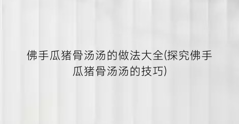 “佛手瓜猪骨汤汤的做法大全(探究佛手瓜猪骨汤汤的技巧)