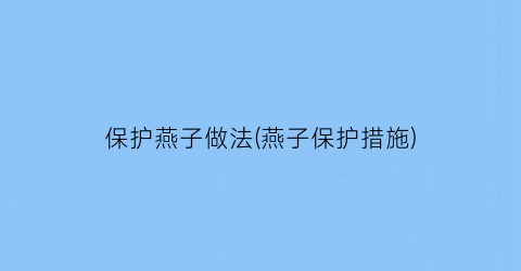 “保护燕子做法(燕子保护措施)