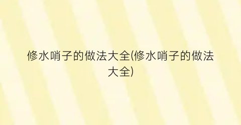 修水哨子的做法大全(修水哨子的做法大全)