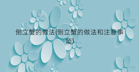 倒立蟹的做法(倒立蟹的做法和注意事项)
