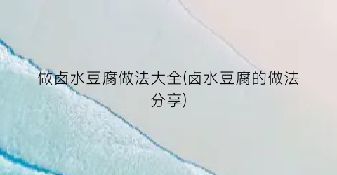做卤水豆腐做法大全(卤水豆腐的做法分享)