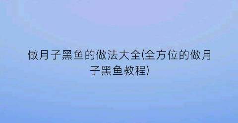 做月子黑鱼的做法大全(全方位的做月子黑鱼教程)