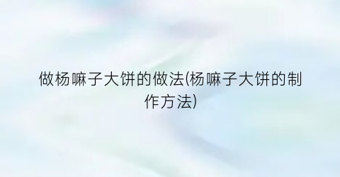 做杨嘛子大饼的做法(杨嘛子大饼的制作方法)