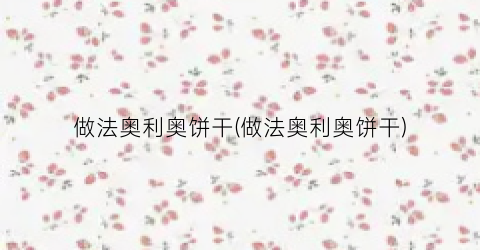 做法奥利奥饼干(做法奥利奥饼干)