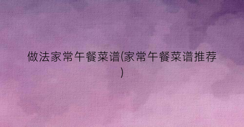 做法家常午餐菜谱(家常午餐菜谱推荐)