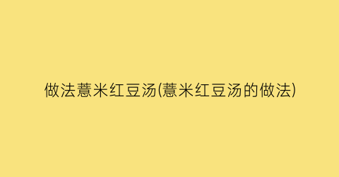 “做法薏米红豆汤(薏米红豆汤的做法)