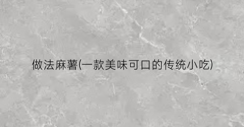 做法麻薯(一款美味可口的传统小吃)