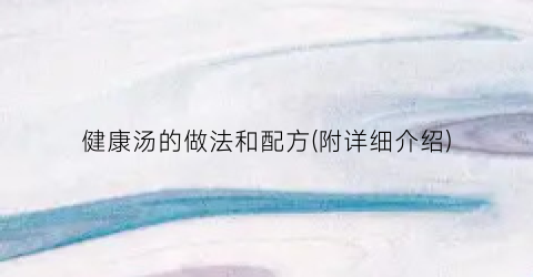 健康汤的做法和配方(附详细介绍)