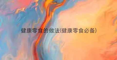 健康零食的做法(健康零食必备)