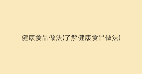 健康食品做法(了解健康食品做法)