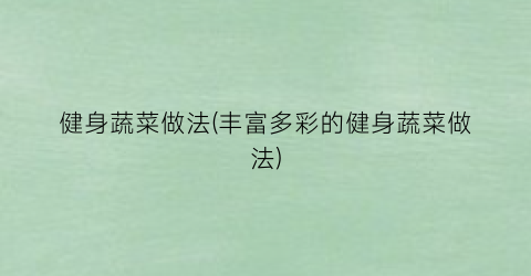 “健身蔬菜做法(丰富多彩的健身蔬菜做法)