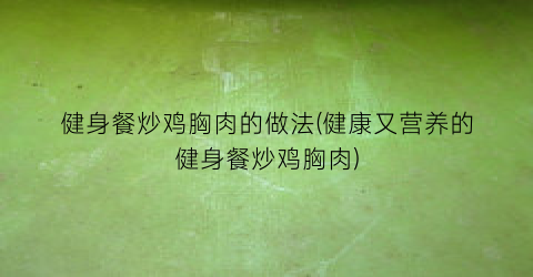 “健身餐炒鸡胸肉的做法(健康又营养的健身餐炒鸡胸肉)