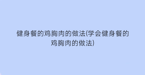 健身餐的鸡胸肉的做法(学会健身餐的鸡胸肉的做法)