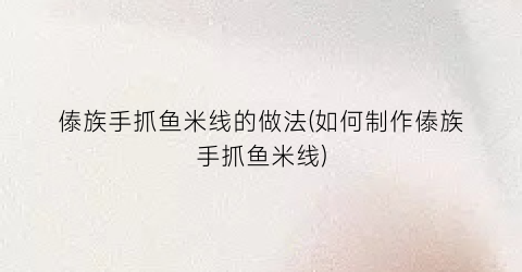 傣族手抓鱼米线的做法(如何制作傣族手抓鱼米线)