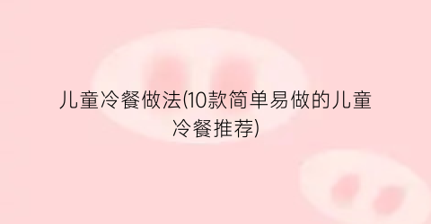 儿童冷餐做法(10款简单易做的儿童冷餐推荐)