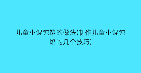 儿童小馄饨馅的做法(制作儿童小馄饨馅的几个技巧)