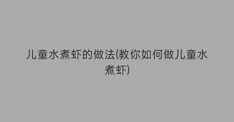 儿童水煮虾的做法(教你如何做儿童水煮虾)
