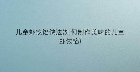 儿童虾饺馅做法(如何制作美味的儿童虾饺馅)