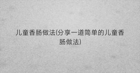 儿童香肠做法(分享一道简单的儿童香肠做法)