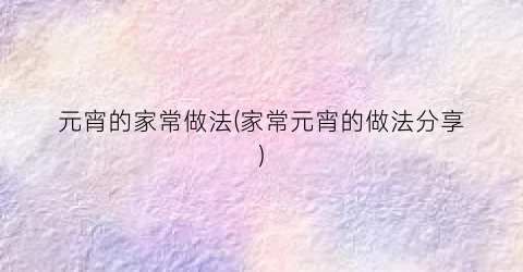 元宵的家常做法(家常元宵的做法分享)