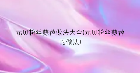 元贝粉丝蒜蓉做法大全(元贝粉丝蒜蓉的做法)