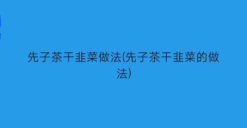 “先子茶干韭菜做法(先子茶干韭菜的做法)