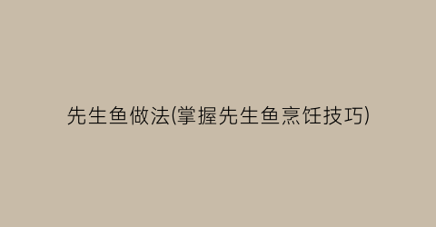 先生鱼做法(掌握先生鱼烹饪技巧)