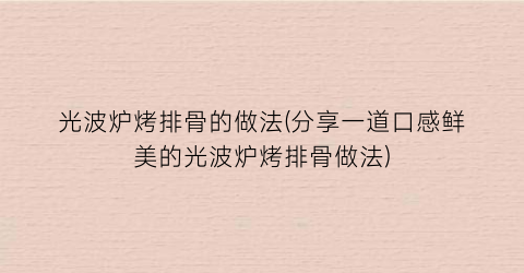 光波炉烤排骨的做法(分享一道口感鲜美的光波炉烤排骨做法)