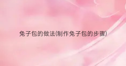 兔子包的做法(制作兔子包的步骤)
