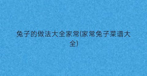 “兔子的做法大全家常(家常兔子菜谱大全)